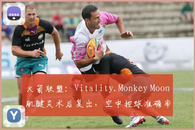 火箭联盟:Vitality.Monkey Moon肌腱炎术后复出,空中控球准确率恢复至82%