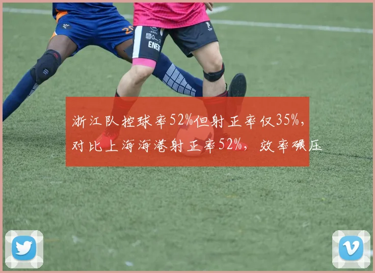 浙江队控球率52%但射正率仅35%，对比上海海港射正率52%，效率碾压