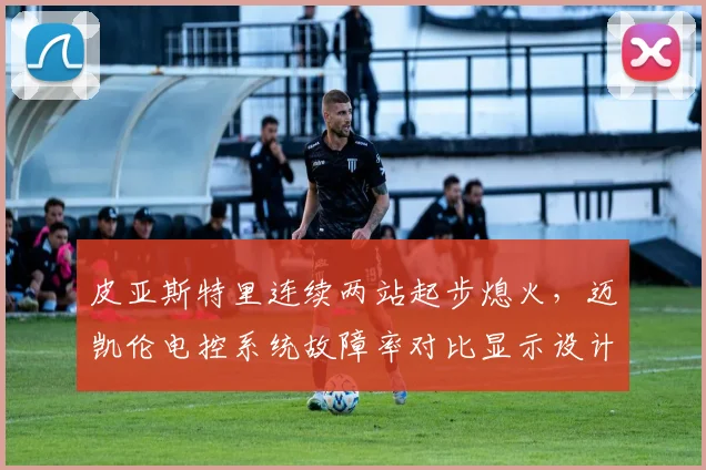皮亚斯特里连续两站起步熄火,迈凯伦电控系统故障率对比显示设计缺陷
