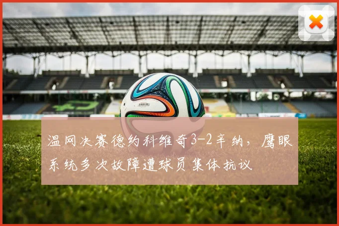 温网决赛德约科维奇3-2辛纳，鹰眼系统多次故障遭球员集体抗议