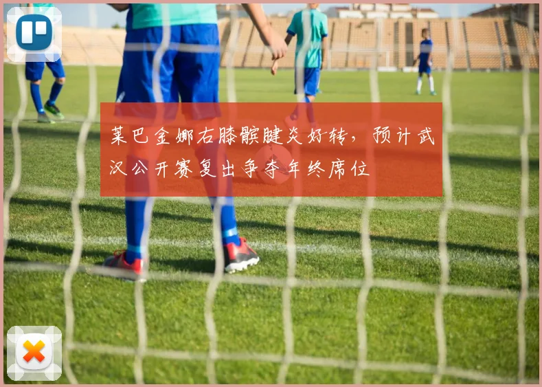 莱巴金娜右膝髌腱炎好转，预计武汉公开赛复出争夺年终席位